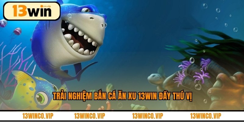 Trải nghiệm bắn cá ăn xu 13WIN đầy thú vị