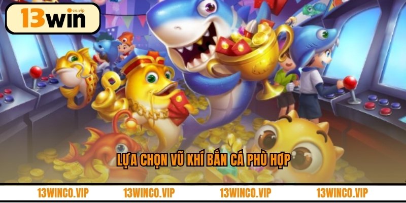 Lựa chọn vũ khí bắn cá phù hợp