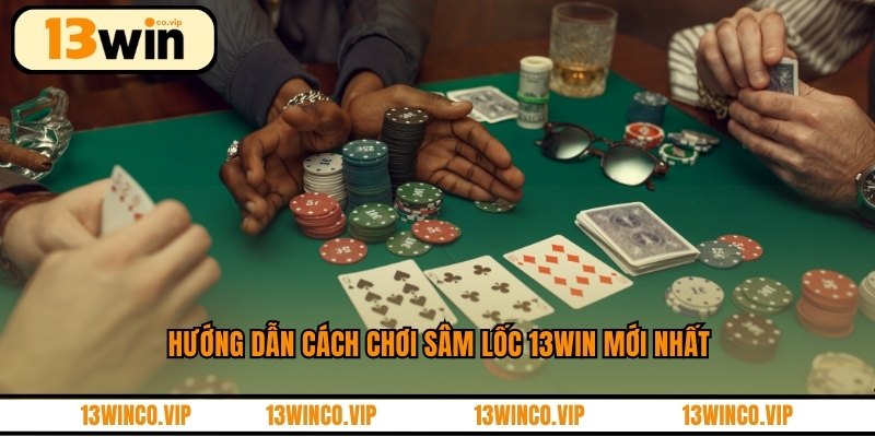 Hướng dẫn cách chơi sâm lốc 13WIN mới nhất