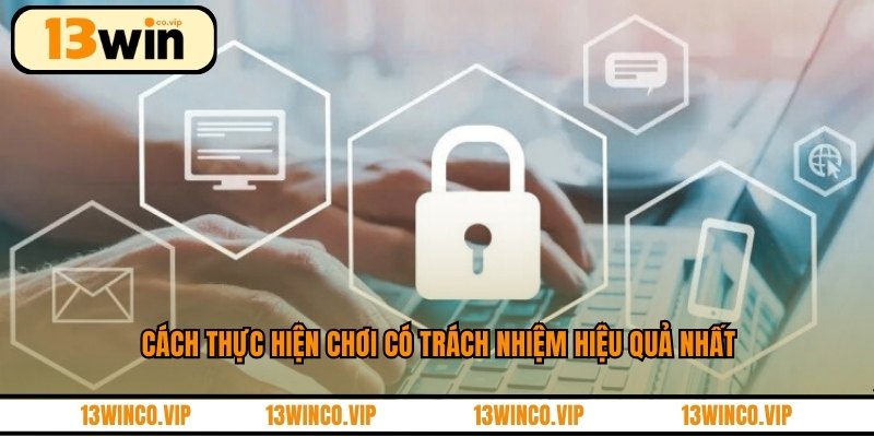 Cách thực hiện chơi có trách nhiệm hiệu quả nhất