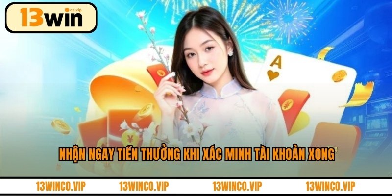 Nhận ngay tiền thưởng khi xác minh tài khoản xong