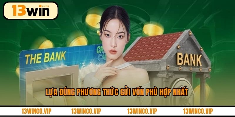 Lựa đúng phương thức gửi vốn phù hợp nhất
