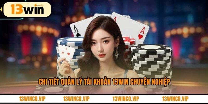 Chi tiết quản lý tài khoản 13WIN chuyên nghiệp