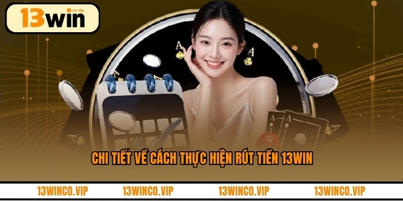 Chi tiết về cách thực hiện rút tiền 13WIN