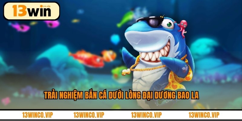 Trải nghiệm bắn cá dưới lòng đại dương bao la